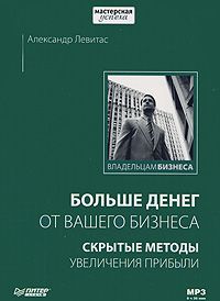 Александр Левитас - Больше денег от вашего бизнеса: скрытые методы увеличения прибыли