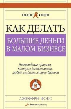 Джеффри Фокс - Как делать большие деньги в малом бизнесе. Неочевидные правила, которые должен знать любой владелец малого бизнеса