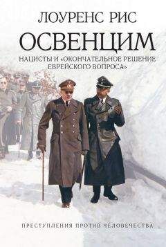 Лоуренс Рис - Освенцим: Нацисты и «окончательное решение еврейского вопроса»