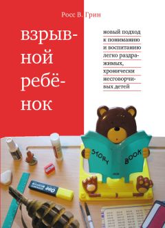 Росс Грин - Взрывной ребенок. Новый подход к пониманию и воспитанию легко раздражимых, хронически несговорчивых детей