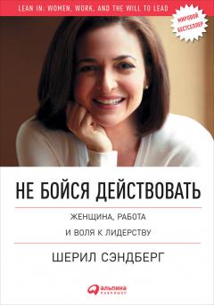 Шерил Сэндберг - Не бойся действовать. Женщина, работа и воля к лидерству