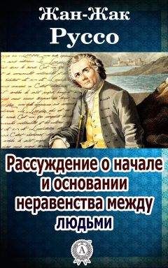 Жан-Жак Руссо - Рассуждение о начале и основании неравенства между людьми