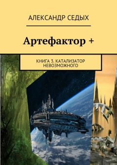 Александр Седых - Артефактор +. Книга 3. Катализатор невозможного