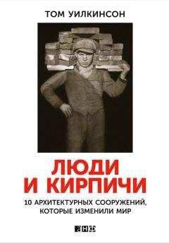 Том Уилкинсон - Люди и кирпичи. 10 архитектурных сооружений, которые изменили мир