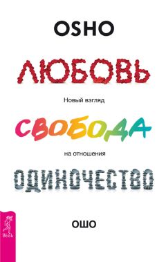 Бхагаван Раджниш (Ошо) - Любовь, свобода, одиночество. Новый взгляд на отношения