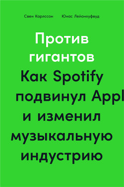 Против гигантов. Как Spotify подвинул Apple и изменил музыкальную индустрию - Лейонхуфвуд Юнас