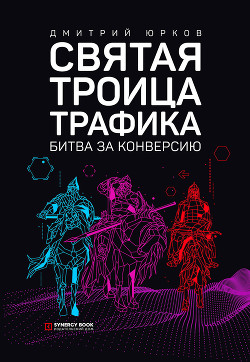 Святая троица трафика. Битва за конверсию - Юрков Дмитрий