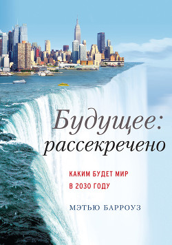 Будущее: рассекречено. Каким будет мир в 2030 году - Барроуз Мэтью