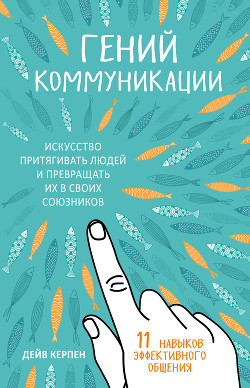 Гений коммуникации. Искусство притягивать людей и превращать их в своих союзников. 11 навыков эффективного общения - Керпен Дейв