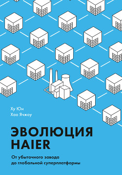 Эволюция Haier. От убыточного завода до глобальной суперплатформы - Юн Ху