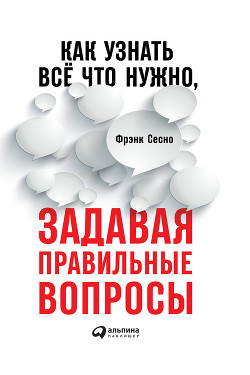 Как узнать всё, что нужно, задавая правильные вопросы - Сесно Фрэнк