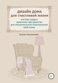 Уютный интерьер по правилам и без, или Как самому создать красивое пространство дома… - Рахманова Елена