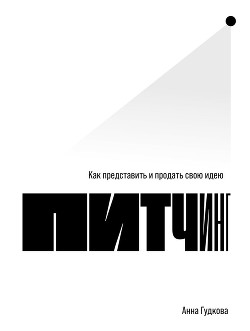 Питчинг. Как представить и продать свою идею - Гудкова Анна