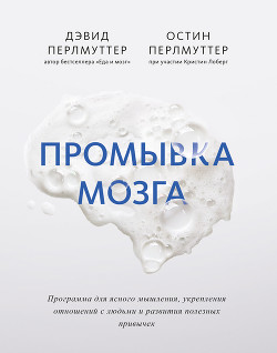 Промывка мозга. Программа для ясного мышления, укрепления отношений с людьми и развития полезных привычек - Перлмуттер Дэвид