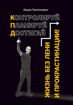 Жизнь без лени и прокрастинации. Контролируй. Планируй. Достигай - Пинтосевич Ицхак